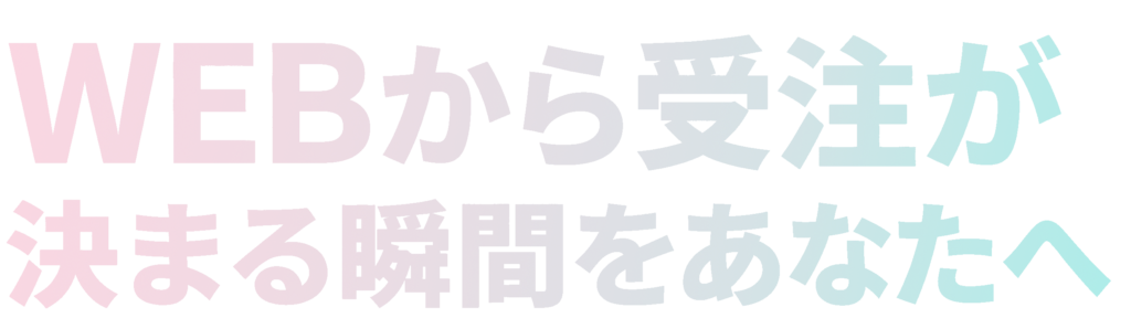 WEBから受注が決まる体験をあなたへ